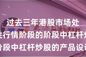 过去三年港股市场处于结构性行情阶段的阶段中杠杆炒股的产品设计