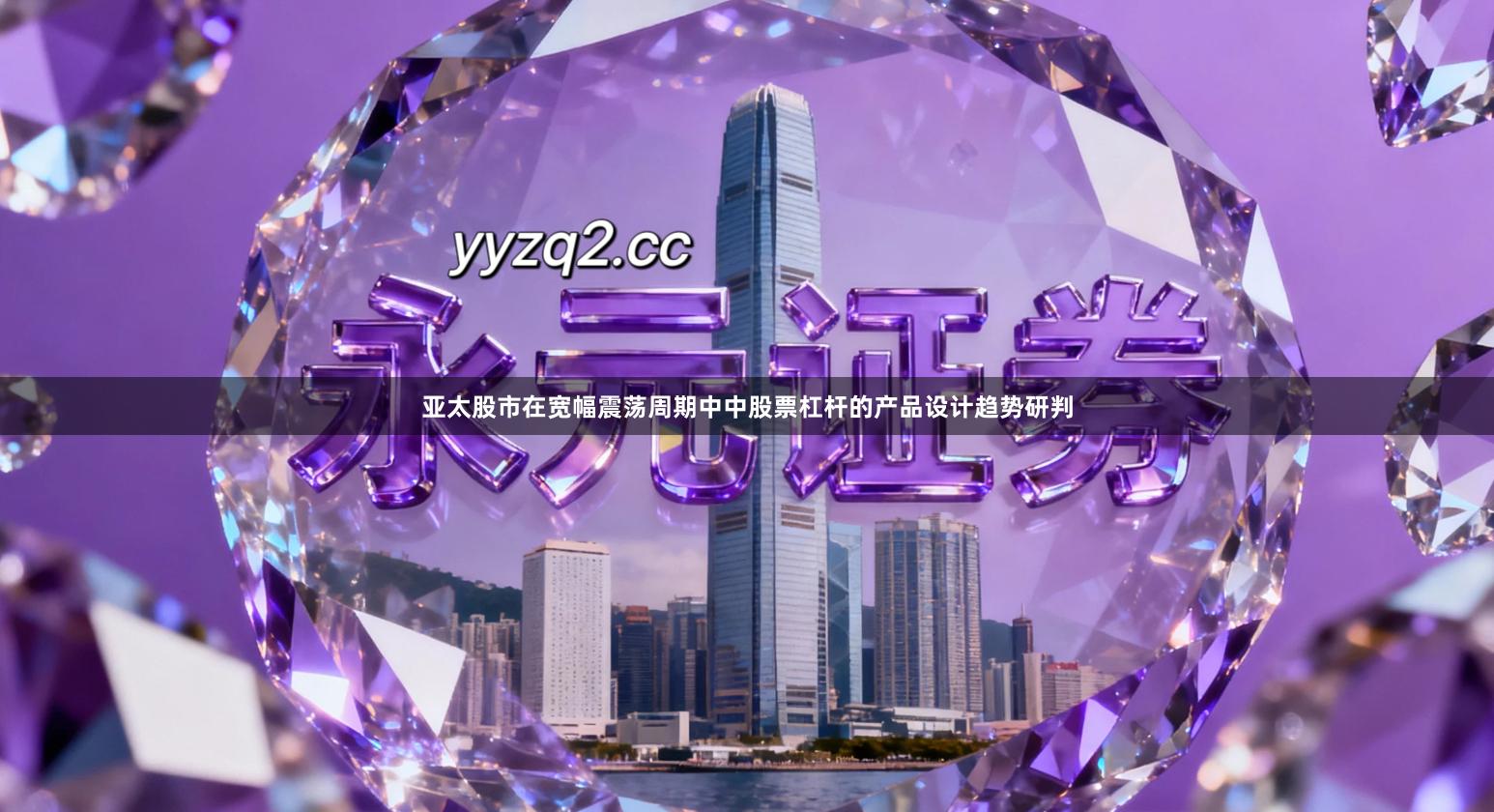 亚太股市在宽幅震荡周期中中股票杠杆的产品设计趋势研判