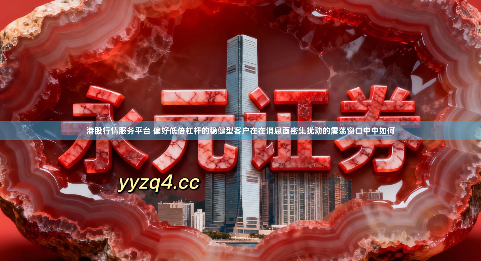 港股行情服务平台 偏好低倍杠杆的稳健型客户在在消息面密集扰动的震荡窗口中中如何