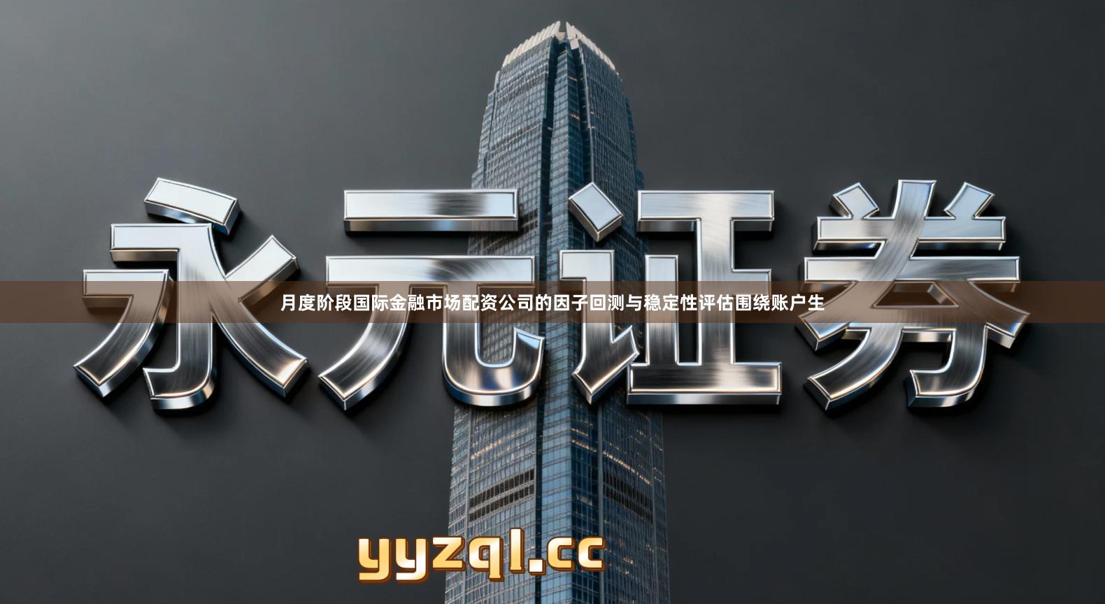 月度阶段国际金融市场配资公司的因子回测与稳定性评估围绕账户生
