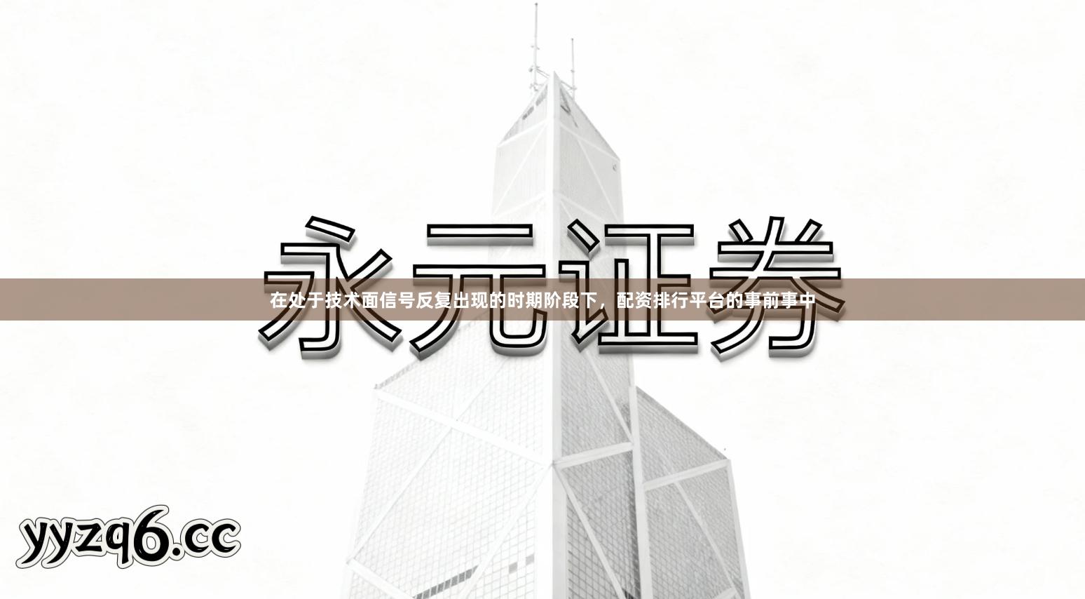 在处于技术面信号反复出现的时期阶段下，配资排行平台的事前事中