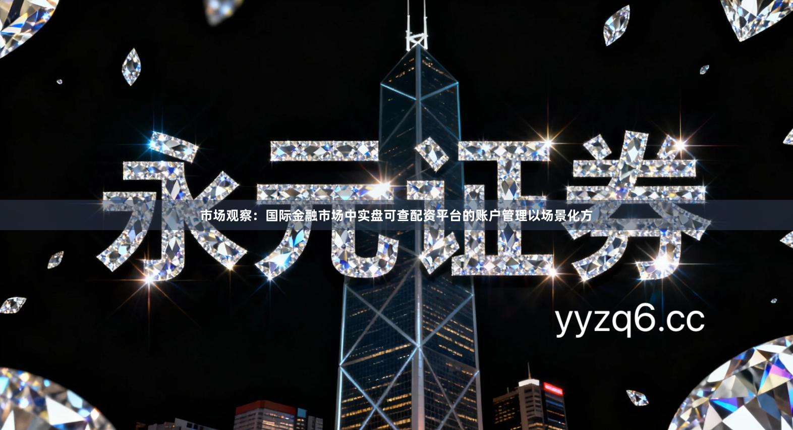 市场观察：国际金融市场中实盘可查配资平台的账户管理以场景化方