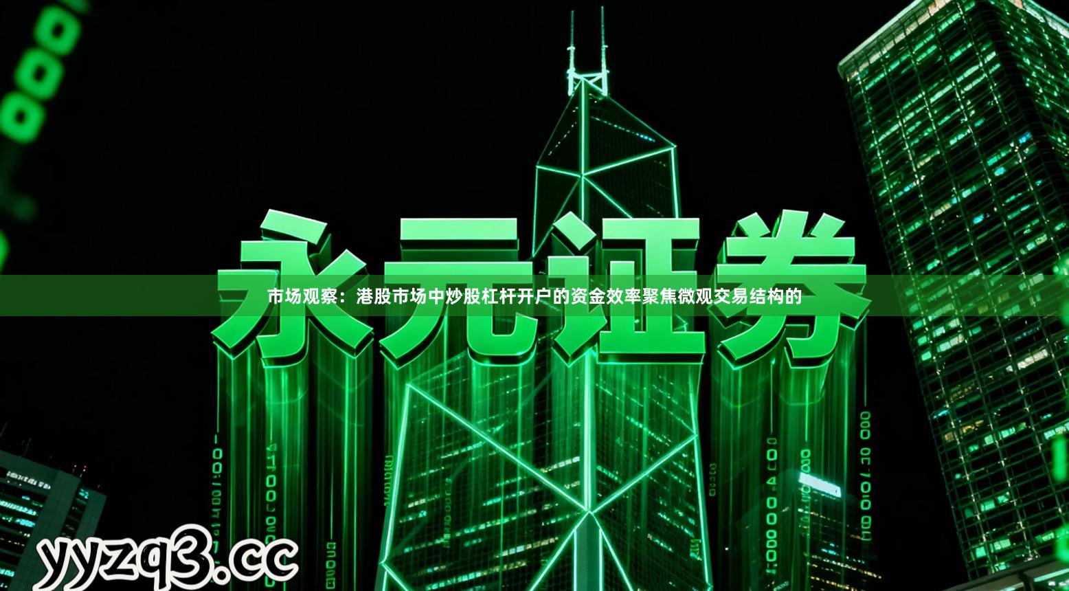 市场观察：港股市场中炒股杠杆开户的资金效率聚焦微观交易结构的