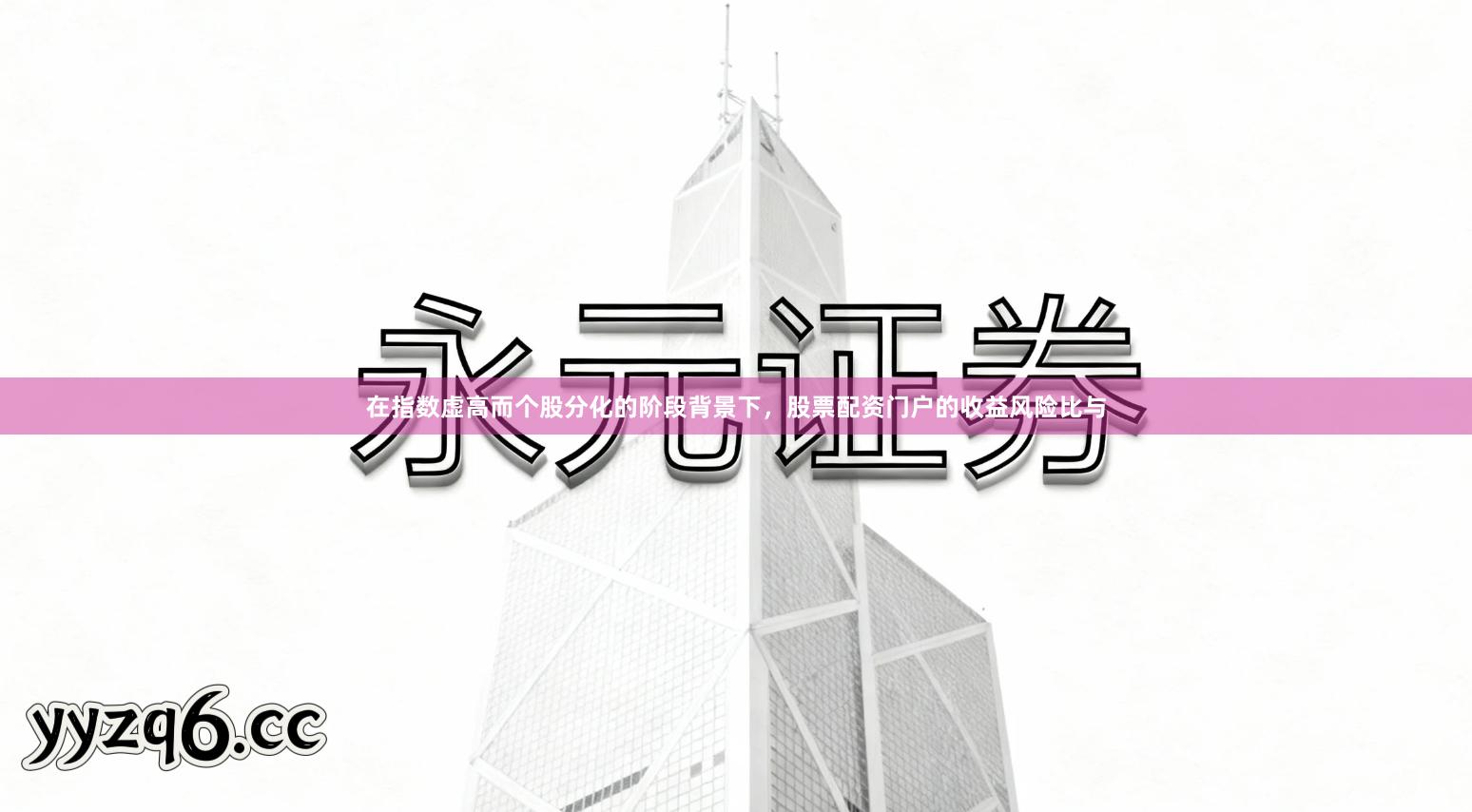 在指数虚高而个股分化的阶段背景下，股票配资门户的收益风险比与