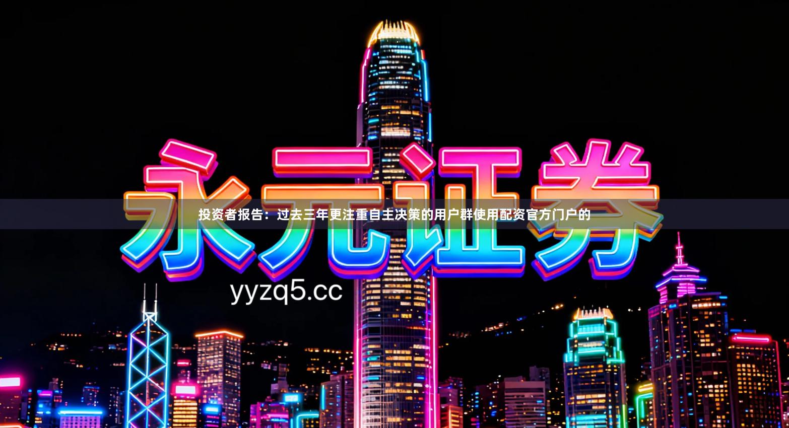 投资者报告：过去三年更注重自主决策的用户群使用配资官方门户的