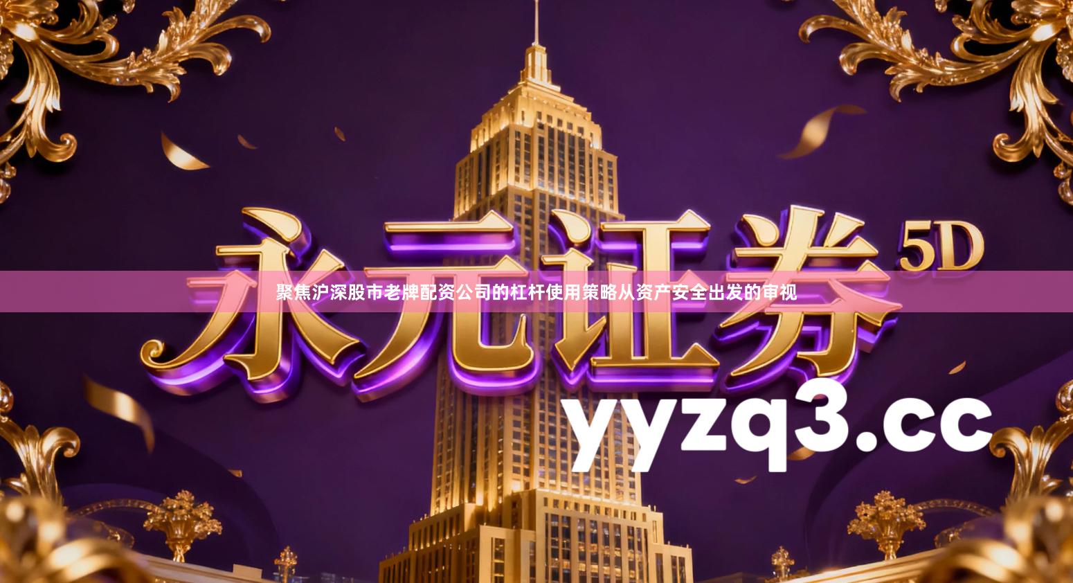 聚焦沪深股市老牌配资公司的杠杆使用策略从资产安全出发的审视