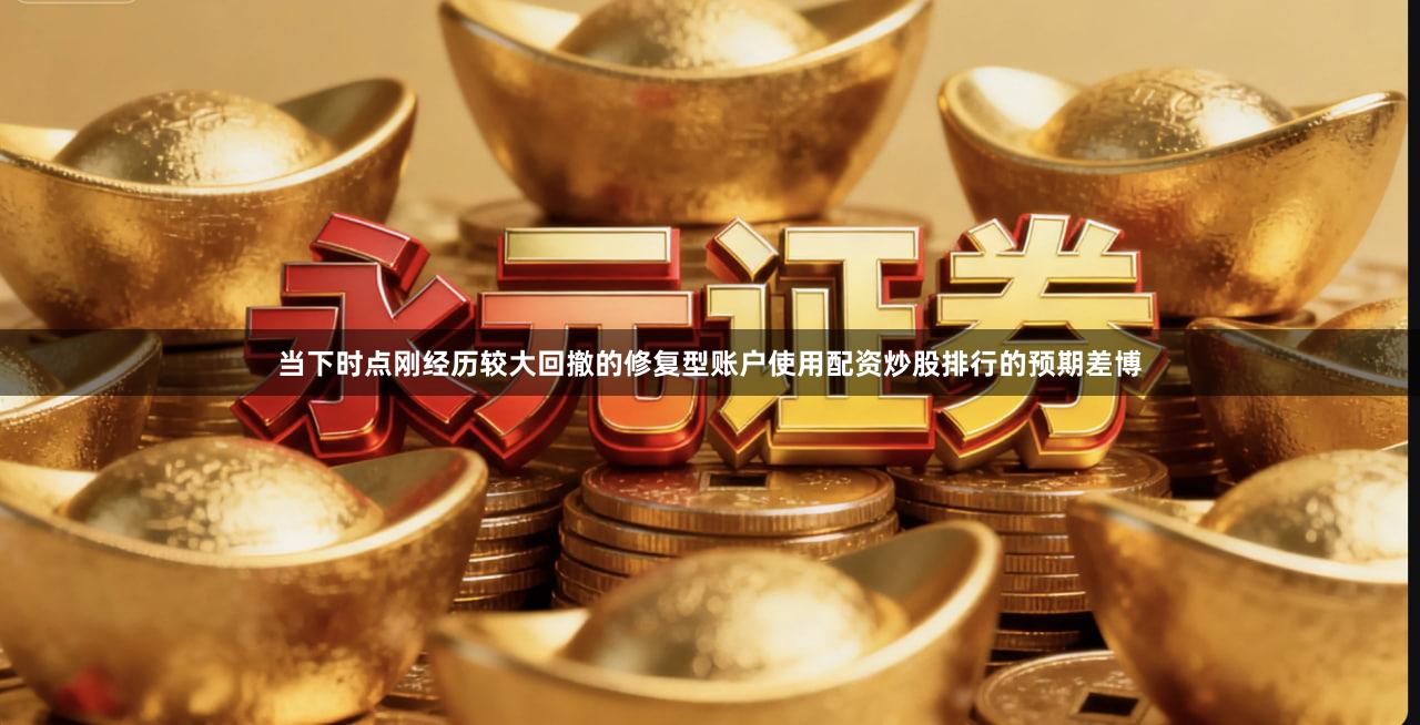 当下时点刚经历较大回撤的修复型账户使用配资炒股排行的预期差博