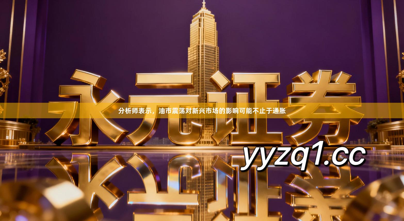 分析师表示，油市震荡对新兴市场的影响可能不止于通胀