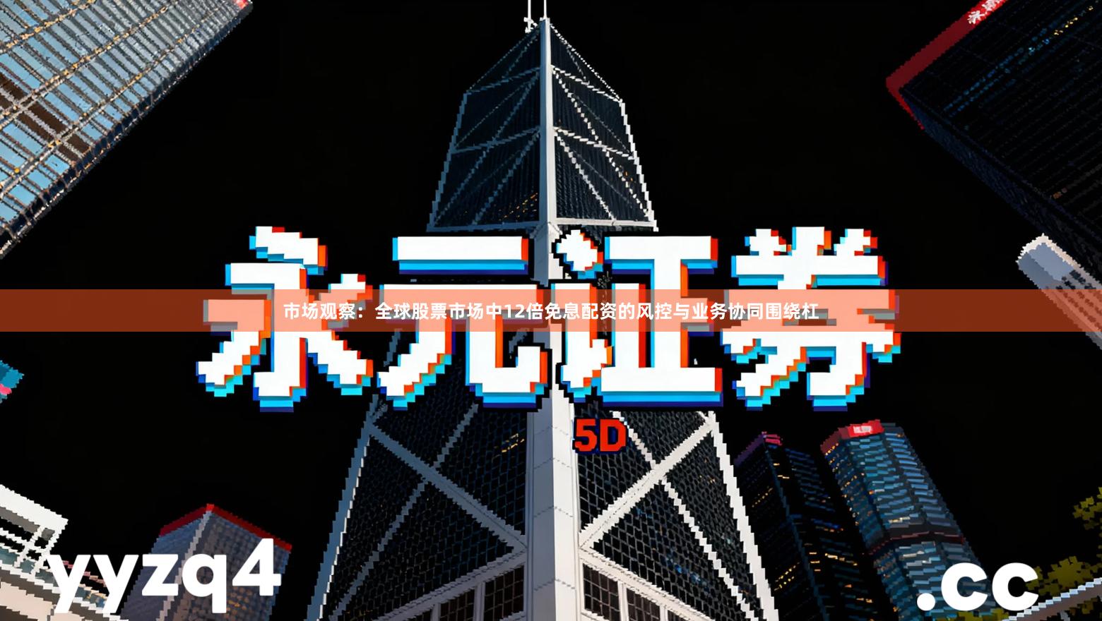 市场观察：全球股票市场中12倍免息配资的风控与业务协同围绕杠