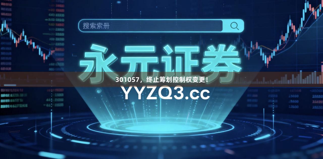 301057，终止筹划控制权变更！