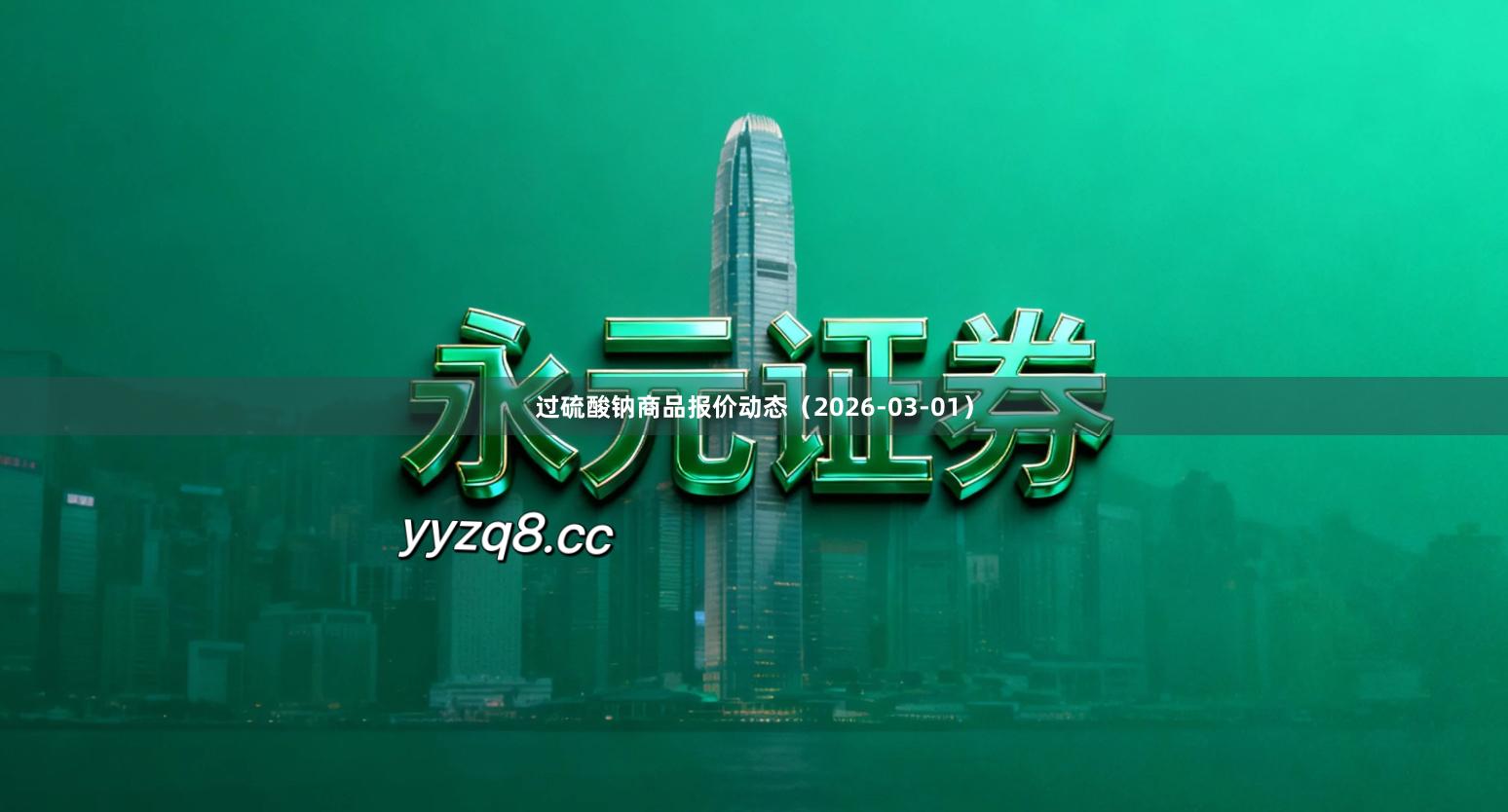 过硫酸钠商品报价动态（2026-03-01）